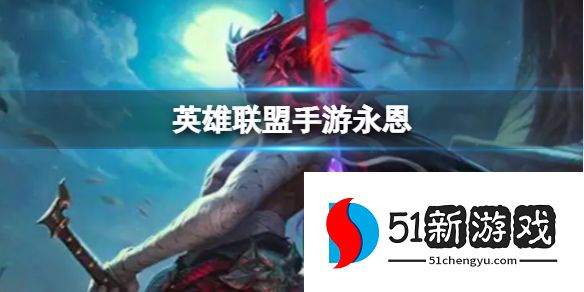 英雄联盟手游永恩怎么玩-永恩玩法心得分享