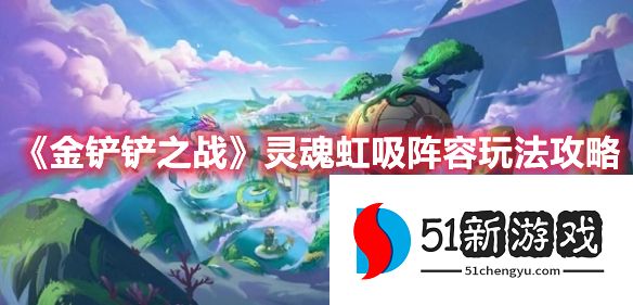 金铲铲之战s7.5灵魂虹吸阵容怎么玩-灵魂虹吸阵容攻略[多图]图片1