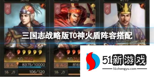 三国志战略版T0神火盾阵容怎么搭配-神火盾阵容搭配攻略[多图]图片1