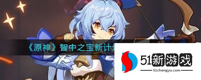 原神智中之宝新计划任务怎么触发-智中之宝新计划任务攻略详情[多图]图片1