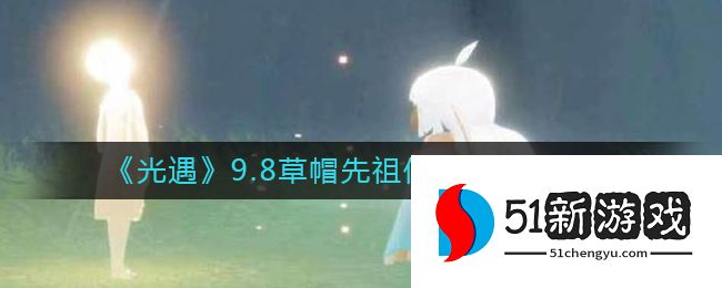 光遇9.8草帽先祖位置在哪-9.8草帽先祖位置分享[多图]图片1