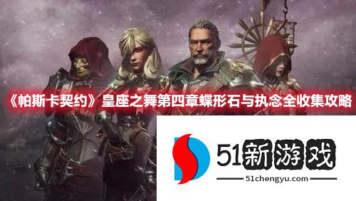 帕斯卡契约皇座之舞第四章蝶形石与执念全收集一览[多图]图片1