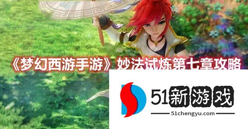 梦幻西游手游妙法试炼第七章怎么过-妙法试炼第七章阵容攻略