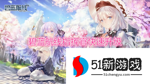 碧蓝航线指挥官怎么快速升级 指挥官快速升级方法介绍[图]图片1