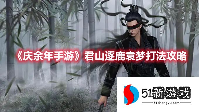 庆余年手游君山逐鹿袁梦怎么打 君山逐鹿袁梦打法攻略详情