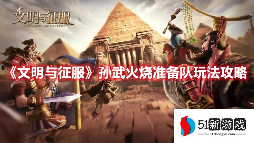 文明与征服孙武火烧准备队阵容是什么 孙武火烧准备队玩法介绍[多图]图片1