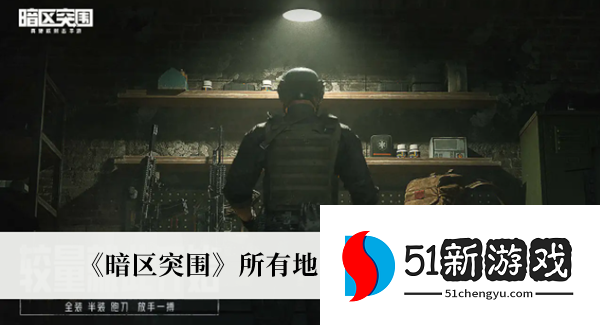 暗区突围所有地图出生点位置在哪 出生点位置大全