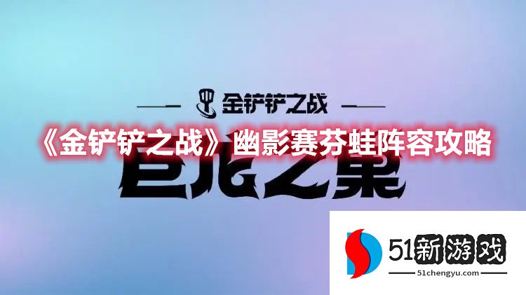 金铲铲之战幽影赛芬蛙怎么玩 幽影赛芬蛙玩法详解[多图]图片1